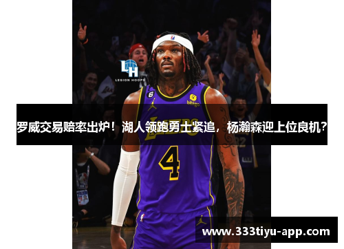 罗威交易赔率出炉！湖人领跑勇士紧追，杨瀚森迎上位良机？